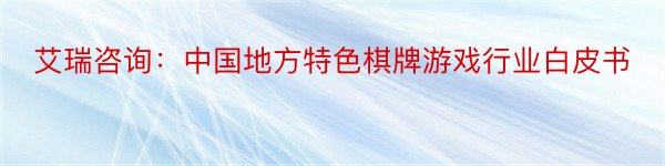 艾瑞咨询：中国地方特色棋牌游戏行业白皮书