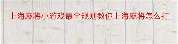 上海麻将小游戏最全规则教你上海麻将怎么打