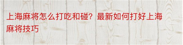 上海麻将怎么打吃和碰？最新如何打好上海麻将技巧