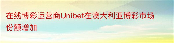 在线博彩运营商Unibet在澳大利亚博彩市场份额增加