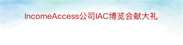 IncomeAccess公司IAC博览会献大礼