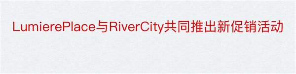 LumierePlace与RiverCity共同推出新促销活动
