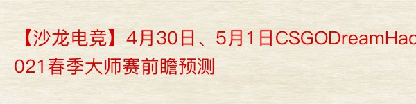 【沙龙电竞】4月30日、5月1日CSGODreamHack2021春季大师赛前瞻预测
