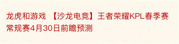 龙虎和游戏 【沙龙电竞】王者荣耀KPL春季赛常规赛4月30日前瞻预测