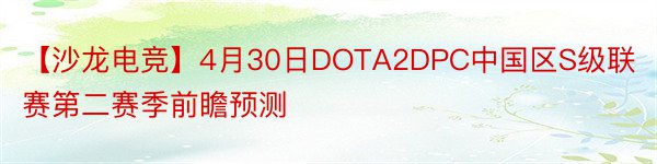 【沙龙电竞】4月30日DOTA2DPC中国区S级联赛第二赛季前瞻预测
