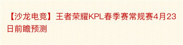 【沙龙电竞】王者荣耀KPL春季赛常规赛4月23日前瞻预测
