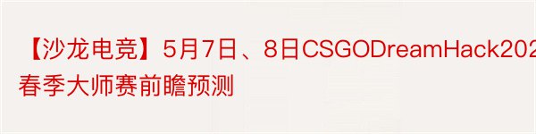 【沙龙电竞】5月7日、8日CSGODreamHack2021春季大师赛前瞻预测