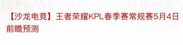 【沙龙电竞】王者荣耀KPL春季赛常规赛5月4日前瞻预测