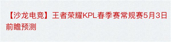 【沙龙电竞】王者荣耀KPL春季赛常规赛5月3日前瞻预测