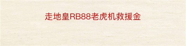 走地皇RB88老虎机救援金