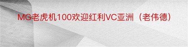 MG老虎机100欢迎红利VC亚洲（老伟德）