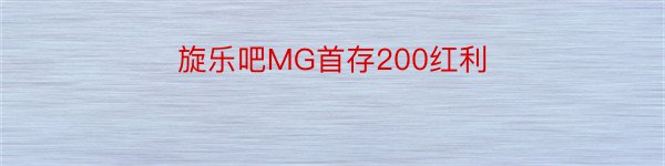 旋乐吧MG首存200红利