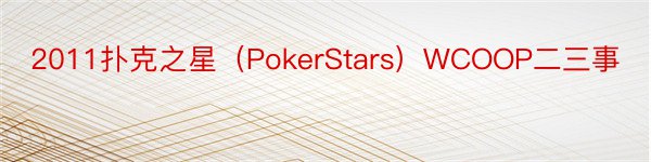 2011扑克之星（PokerStars）WCOOP二三事