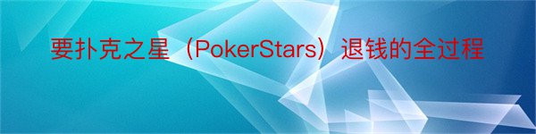 要扑克之星（PokerStars）退钱的全过程