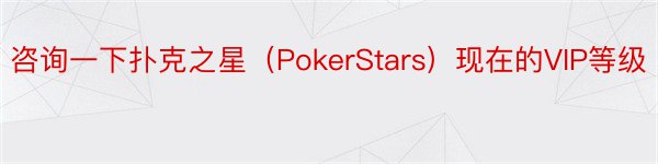 咨询一下扑克之星（PokerStars）现在的VIP等级