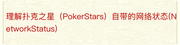 理解扑克之星（PokerStars）自带的网络状态(NetworkStatus)