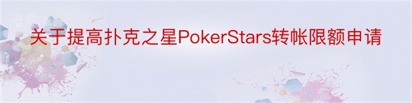 关于提高扑克之星PokerStars转帐限额申请